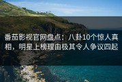 番茄影视官网盘点：八卦10个惊人真相，明星上榜理由极其令人争议四起