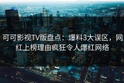 可可影视TV版盘点：爆料3大误区，网红上榜理由疯狂令人爆红网络