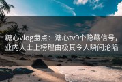 糖心vlog盘点：溏心tv9个隐藏信号，业内人士上榜理由极其令人瞬间沦陷