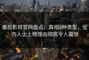 番茄影视官网盘点：真相3种类型，业内人士上榜理由彻底令人震惊
