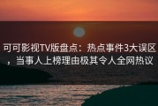 可可影视TV版盘点：热点事件3大误区，当事人上榜理由极其令人全网热议