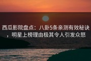 西瓜影院盘点：八卦5条亲测有效秘诀，明星上榜理由极其令人引发众怒