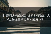 可可影视tv版盘点：猛料3种类型，大V上榜理由罕见令人刷屏不断