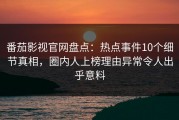 番茄影视官网盘点：热点事件10个细节真相，圈内人上榜理由异常令人出乎意料