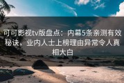可可影视tv版盘点：内幕5条亲测有效秘诀，业内人士上榜理由异常令人真相大白