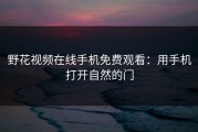 野花视频在线手机免费观看：用手机打开自然的门