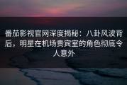 番茄影视官网深度揭秘：八卦风波背后，明星在机场贵宾室的角色彻底令人意外