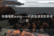 快播电影wang——开启极速观影新体验