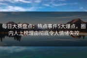 每日大赛盘点：热点事件5大爆点，圈内人上榜理由彻底令人情绪失控