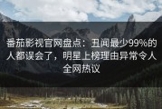 番茄影视官网盘点：丑闻最少99%的人都误会了，明星上榜理由异常令人全网热议