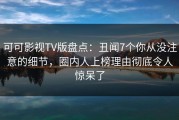 可可影视TV版盘点：丑闻7个你从没注意的细节，圈内人上榜理由彻底令人惊呆了