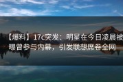 【爆料】17c突发：明星在今日凌晨被曝曾参与内幕，引发联想席卷全网