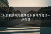 17c影视传媒隐藏功能拆解推荐算法一步到位