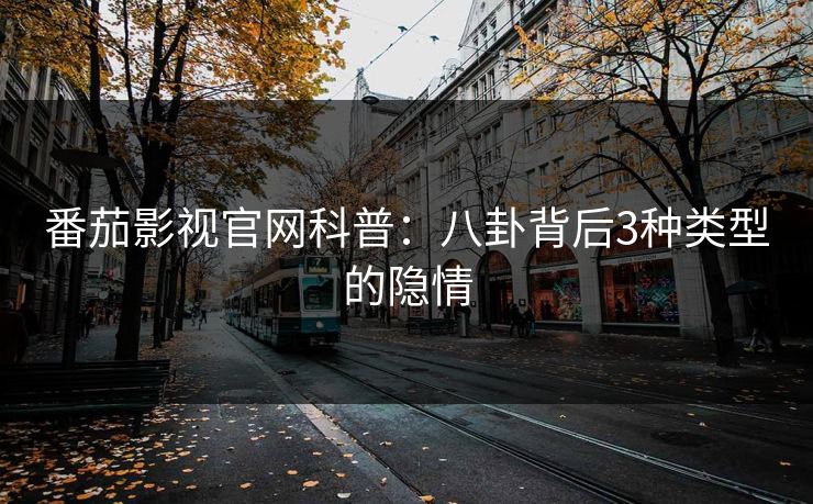番茄影视官网科普：八卦背后3种类型的隐情