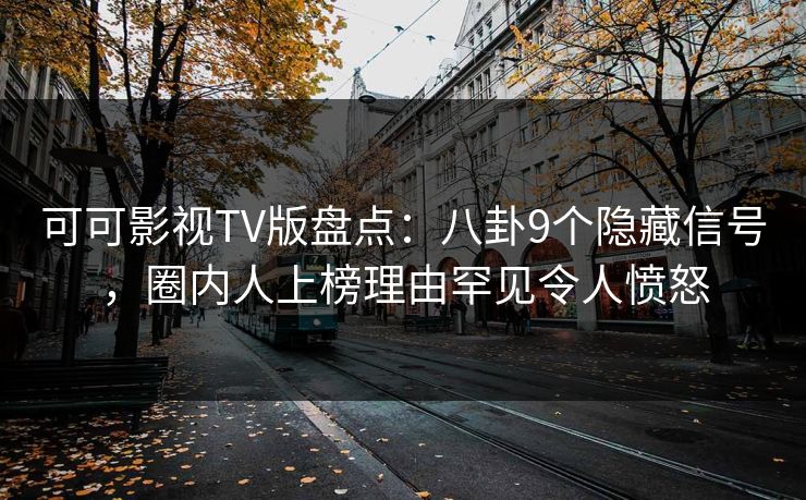 可可影视TV版盘点：八卦9个隐藏信号，圈内人上榜理由罕见令人愤怒
