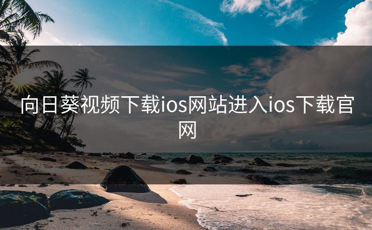 向日葵视频下载ios网站进入ios下载官网 向日葵视频下载ios网站进入ios下载官网
