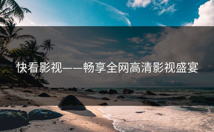 快看影视——畅享全网高清影视盛宴
