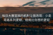 每日大赛官网的机制让我改观：少走弯路系列更稳，结局比你想的更轻