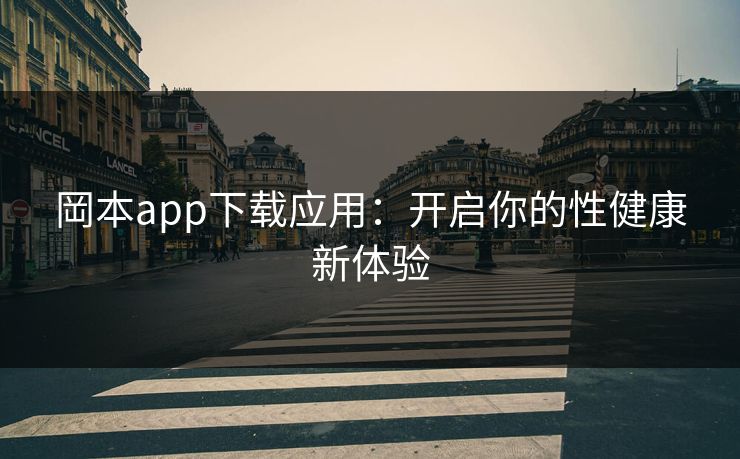 岡本app下载应用:开启你的性健康新体验 岡本app下载应用:开启你的性健康新体验