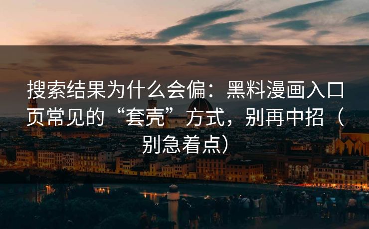 搜索结果为什么会偏:黑料漫画入口页常见的“套壳”方式,别再中招(别急着点) 搜索结果为什么会偏:黑料漫画入口页常见的“套壳”方式,别再中招(别急着点)