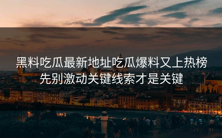 黑料吃瓜最新地址吃瓜爆料又上热榜先别激动关键线索才是关键 黑料吃瓜最新地址吃瓜爆料又上热榜先别激动关键线索才是关键