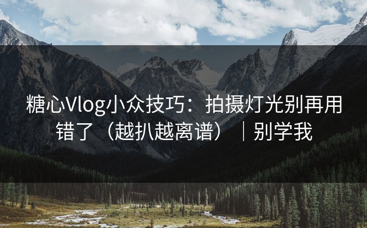 糖心Vlog小众技巧：拍摄灯光别再用错了（越扒越离谱）｜别学我